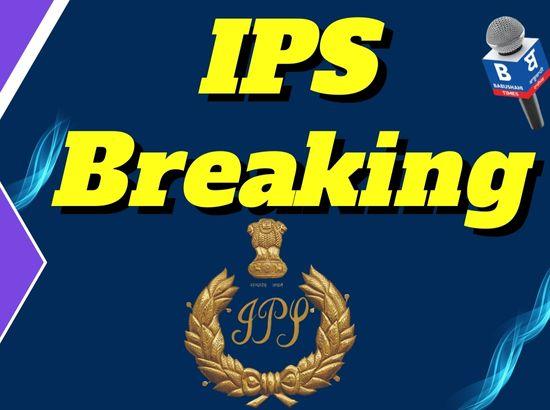 ਇੱਕ SSP ਸਮੇਤ 2 IPS ਅਫਸਰ ਬਦਲੇ