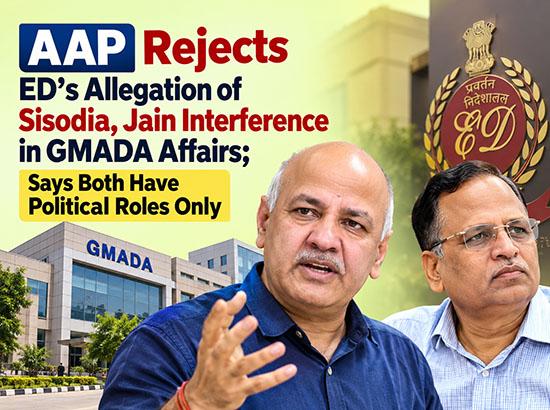 AAP Rejects ED’s Allegation of Sisodia, Jain Interference in GMADA Affairs; Says Both Have Political Roles Only