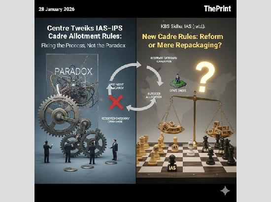 Centre tweaks IAS-IPS cadre allotment rules: Fixing the process, not the paradox.....by KBS Sidhu